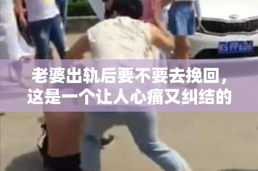 老婆出轨后要不要去挽回，这是一个让人心痛又纠结的问题。在这个问题上，每个人都有自己的看法和选择。今天，我就来和大家聊聊这个话题，希望能给大家带来一些帮助。