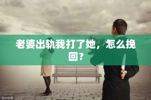 老婆出轨我打了她，怎么挽回？
