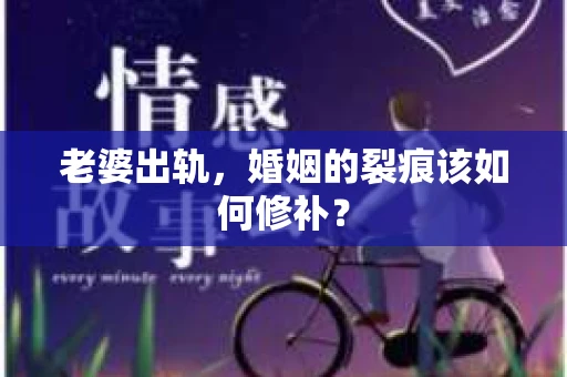 老婆出轨，婚姻的裂痕该如何修补？