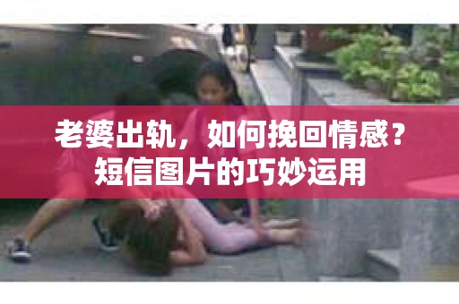 老婆出轨，如何挽回情感？短信图片的巧妙运用