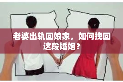 老婆出轨回娘家，如何挽回这段婚姻？