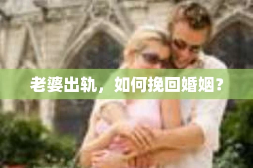 老婆出轨，如何挽回婚姻？