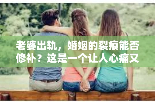 老婆出轨，婚姻的裂痕能否修补？这是一个让人心痛又充满疑惑的问题。在小说的世界里，这样的故事屡见不鲜，但现实中的我们，又该如何面对这样的困境呢？今天，就让我们一起来探讨一下，老婆出轨，婚姻能否挽回来。