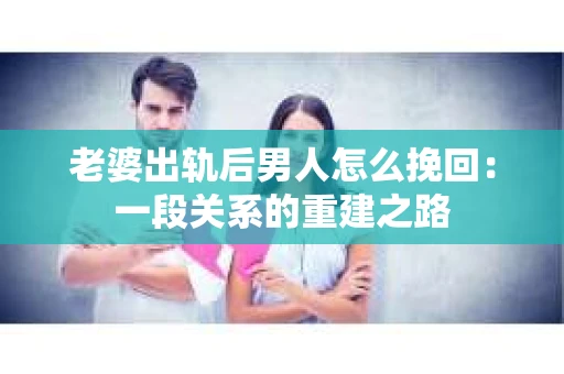老婆出轨后男人怎么挽回：一段关系的重建之路