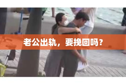 老公出轨，要挽回吗？