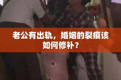 老公有出轨，婚姻的裂痕该如何修补？