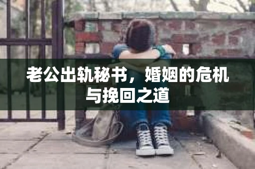 老公出轨秘书，婚姻的危机与挽回之道
