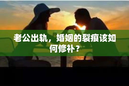 老公出轨，婚姻的裂痕该如何修补？