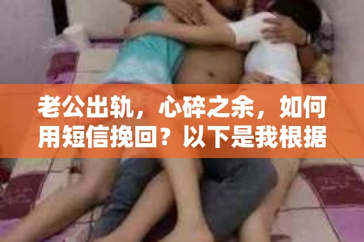 老公出轨，心碎之余，如何用短信挽回？以下是我根据实际情况整理的一些短信内容，希望能给你带来一些启发。