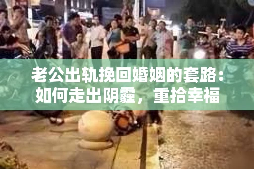 老公出轨挽回婚姻的套路：如何走出阴霾，重拾幸福