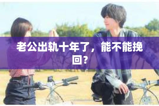 老公出轨十年了，能不能挽回？