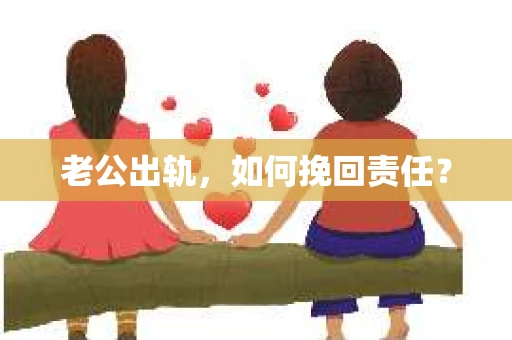 老公出轨，如何挽回责任？