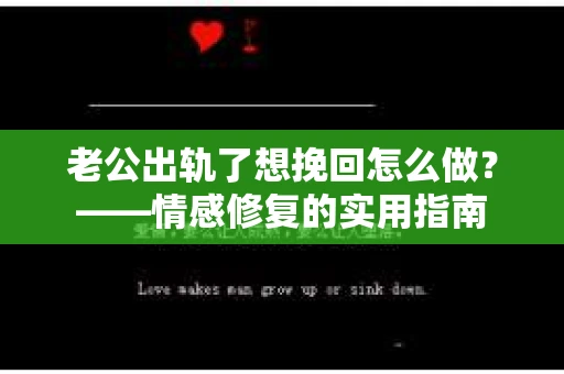 老公出轨了想挽回怎么做？——情感修复的实用指南