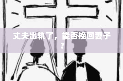丈夫出轨了，能否挽回妻子？
