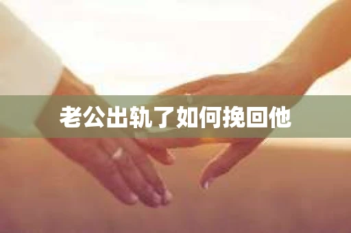 老公出轨了如何挽回他