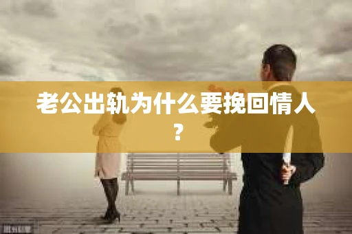 老公出轨为什么要挽回情人? 老公出轨为什么要挽回情人?
