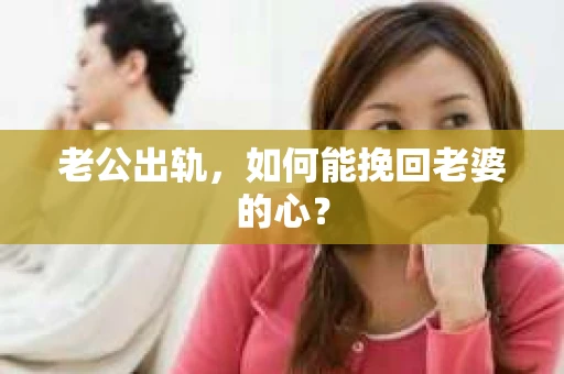 老公出轨，如何能挽回老婆的心？