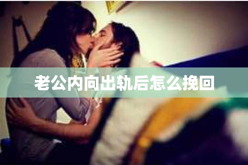 老公内向出轨后怎么挽回 老公内向出轨后怎么挽回