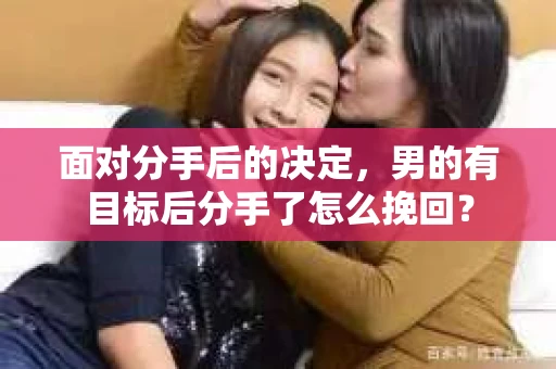 面对分手后的决定，男的有目标后分手了怎么挽回？