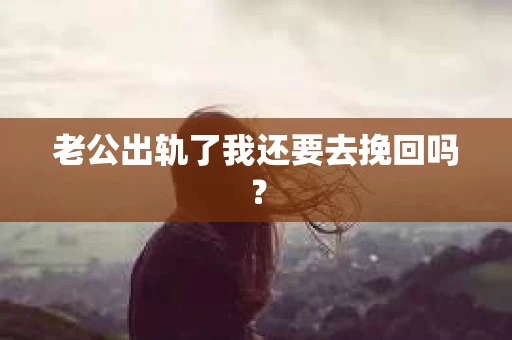 老公出轨了我还要去挽回吗？