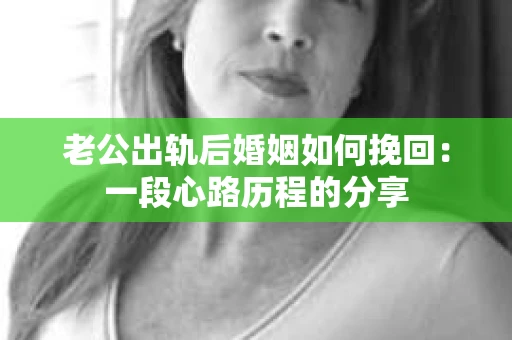 老公出轨后婚姻如何挽回：一段心路历程的分享