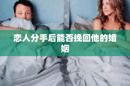 恋人分手后能否挽回他的婚姻 恋人分手后能否挽回他的婚姻