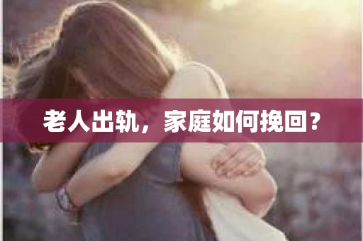 老人出轨,家庭如何挽回? 老人出轨,家庭如何挽回?