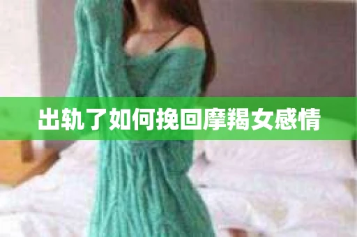 出轨了如何挽回摩羯女感情