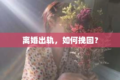 离婚出轨，如何挽回？