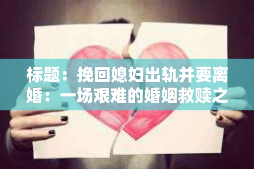 标题：挽回媳妇出轨并要离婚：一场艰难的婚姻救赎之路