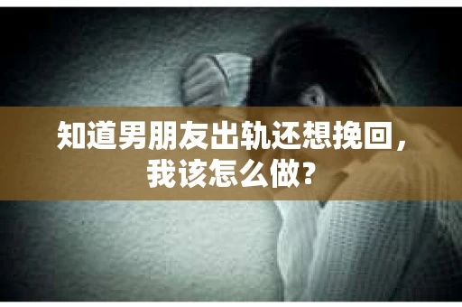 知道男朋友出轨还想挽回，我该怎么做？