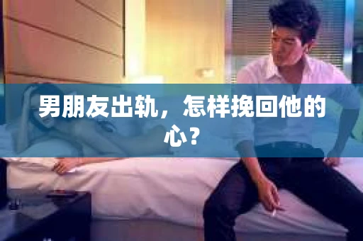 男朋友出轨，怎样挽回他的心？