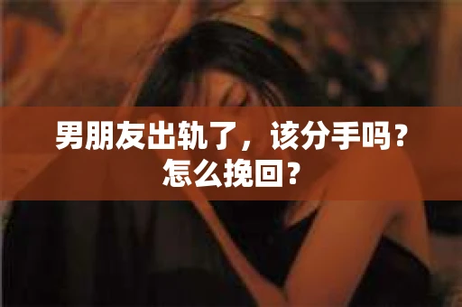 男朋友出轨了，该分手吗？怎么挽回？
