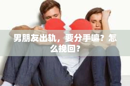 男朋友出轨，要分手嘛？怎么挽回？