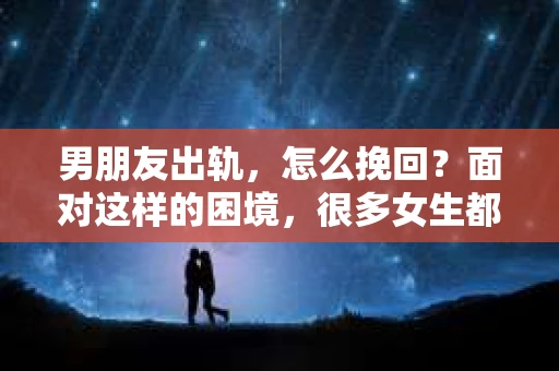 男朋友出轨，怎么挽回？面对这样的困境，很多女生都会感到无助和痛苦。但请相信，无论情况多么糟糕，都有可能找到解决问题的方法。今天，就让我来和大家聊聊，当男朋友出轨时，我们应该如何挽回这段感情。