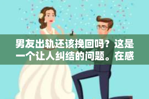 男友出轨还该挽回吗？这是一个让人纠结的问题。在感情的世界里，每个人都会遇到各种各样的困扰，而出轨无疑是其中最让人痛苦的一种。那么，当男友出轨时，我们究竟该不该挽回这段感情呢？以下是我的一些看法。