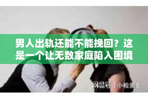男人出轨还能不能挽回？这是一个让无数家庭陷入困境的问题。在这个问题上，我作为一名专业律师，将从法律、心理和社会等多个角度，为大家分析男人出轨后是否还有挽回的可能。