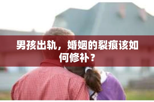 男孩出轨，婚姻的裂痕该如何修补？