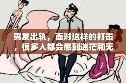 男友出轨，面对这样的打击，很多人都会感到迷茫和无助。那么，男友出轨后，我们该怎么办呢？如何挽回这段感情？今天，就让我来和大家聊聊这个问题。
