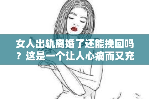 女人出轨离婚了还能挽回吗？这是一个让人心痛而又充满疑惑的问题。在这个充满变数的世界里，婚姻的稳固性似乎变得越来越脆弱。那么，当女人出轨导致离婚后，还有没有可能挽回这段婚姻呢？让我们一起来探讨这个问题。