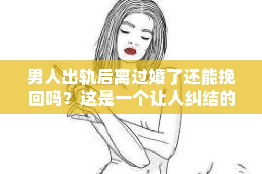 男人出轨后离过婚了还能挽回吗？这是一个让人纠结的问题。在这个充满变数的世界里，婚姻的稳固性似乎变得越来越难以保证。那么，当一个男人出轨后离婚了，他还有机会挽回这段婚姻吗？今天，我们就来探讨一下这个问题。