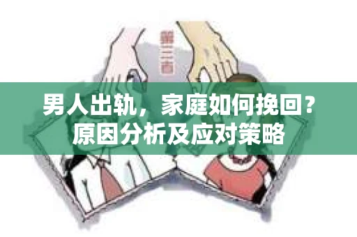 男人出轨，家庭如何挽回？原因分析及应对策略