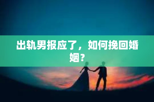 出轨男报应了，如何挽回婚姻？
