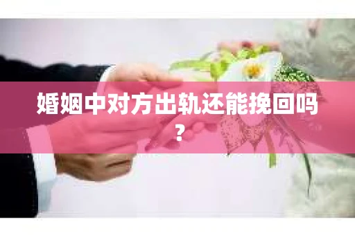 婚姻中对方出轨还能挽回吗？