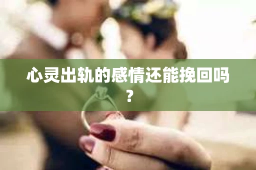 心灵出轨的感情还能挽回吗？