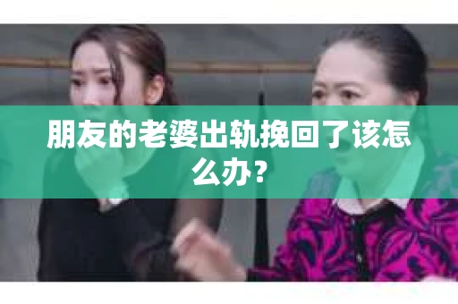 朋友的老婆出轨挽回了该怎么办？