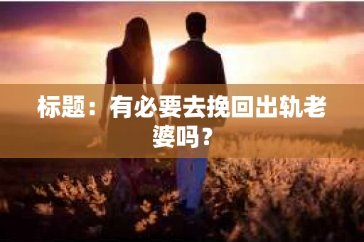 标题：有必要去挽回出轨老婆吗？