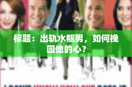 标题：出轨水瓶男，如何挽回他的心？