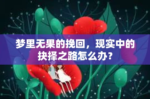 梦里无果的挽回，现实中的抉择之路怎么办？
