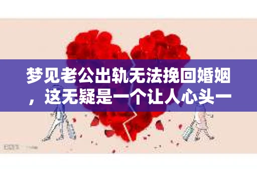 梦见老公出轨无法挽回婚姻，这无疑是一个让人心头一紧的梦境。在现实生活中，婚姻问题一直是人们关注的焦点，而梦境中的出轨，更是让人心生疑虑。那么，这样的梦境究竟预示着什么？我们又该如何面对呢？今天，就让我们一起来探讨一下这个话题。